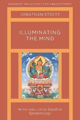 Illuminating the Mind: An Introduction to Buddhist Epistemology - Jonathan Stoltz - cover
