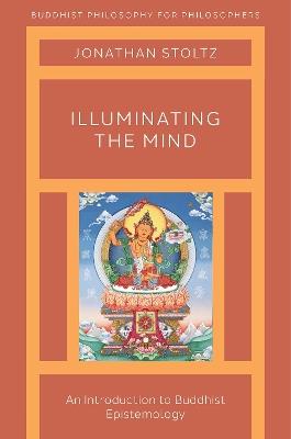 Illuminating the Mind: An Introduction to Buddhist Epistemology - Jonathan Stoltz - cover