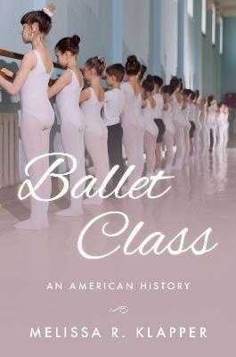 Ballet Class: An American History - Melissa R. Klapper - cover