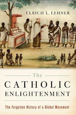 The Catholic Enlightenment: The Forgotten History of a Global Movement - Ulrich L. Lehner - cover