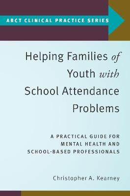 Helping Families of Youth with School Attendance Problems: A Practical Guide for Mental Health and School-Based Professionals - Christopher A. Kearney - cover