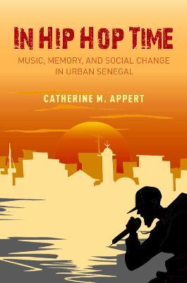 In Hip Hop Time: Music, Memory, and Social Change in Urban Senegal - Catherine M. Appert - cover