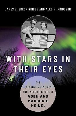 With Stars in Their Eyes: The Extraordinary Lives and Enduring Genius of Aden and Marjorie Meinel - James B. Breckinridge,Alec M. Pridgeon - cover