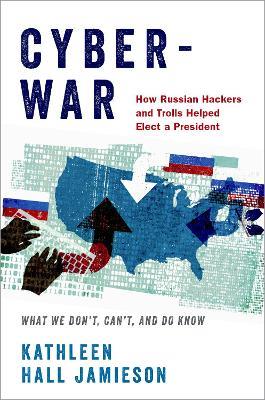 Cyberwar: How Russian Hackers and Trolls Helped Elect a President - What We Don't, Can't, and Do Know - Kathleen Hall Jamieson - cover
