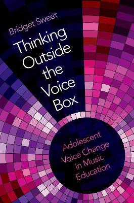 Thinking Outside the Voice Box: Adolescent Voice Change in Music Education - Bridget Sweet - cover