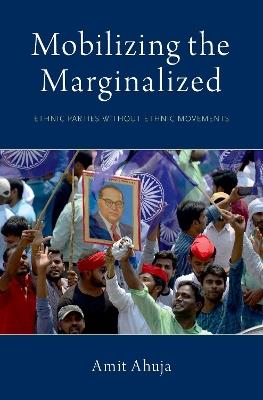 Mobilizing the Marginalized: Ethnic Parties without Ethnic Movements - Amit Ahuja - cover