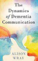 The Dynamics of Dementia Communication - Alison Wray - cover