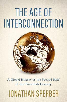 The Age of Interconnection: A Global History of the Second Half of the Twentieth Century - Jonathan Sperber - cover