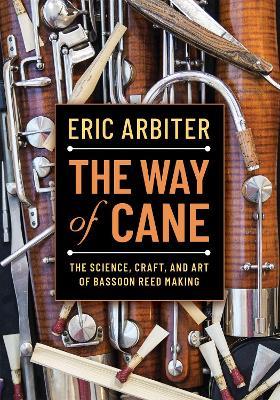 The Way of Cane: The Science, Craft, and Art of Bassoon Reed-making - Eric Arbiter - cover