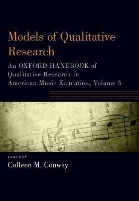 Models of Qualitative Research: An Oxford Handbook of Qualitative Research in American Music Education, Volume 3 - cover