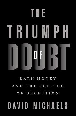 The Triumph of Doubt: Dark Money and the Science of Deception - David Michaels - cover