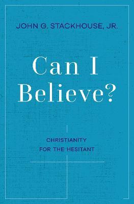 Can I Believe?: Christianity for the Hesitant - John G. Stackhouse - cover