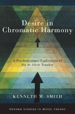 Desire in Chromatic Harmony: A Psychodynamic Exploration of Fin de Siècle Tonality - Kenneth M. Smith - cover