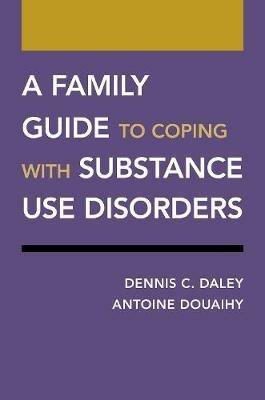A Family Guide to Coping with Substance Use Disorders - Dennis C. Daley,Antoine Douaihy - cover