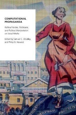 Computational Propaganda: Political Parties, Politicians, and Political Manipulation on Social Media - cover