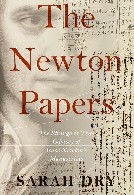 The Newton Papers: The Strange and True Odyssey of Isaac Newton's Manuscripts - Sarah Dry - cover