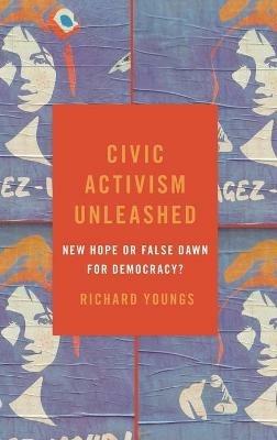 Civic Activism Unleashed: New Hope or False Dawn for Democracy? - Richard Youngs - cover