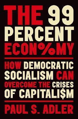 The 99 Percent Economy: How Democratic Socialism Can Overcome the Crises of Capitalism - Paul Adler - cover