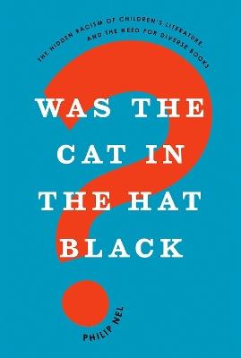 Was the Cat in the Hat Black?: The Hidden Racism of Children's Literature, and the Need for Diverse Books - Philip Nel - cover