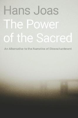 The Power of the Sacred: An Alternative to the Narrative of Disenchantment - Hans Joas - cover