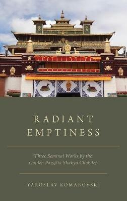 Radiant Emptiness: Three Seminal Works by the Golden Pandita Shakya Chokden - Yaroslav Komarovski - cover