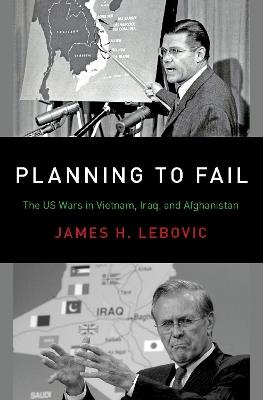 Planning to Fail: The US Wars in Vietnam, Iraq, and Afghanistan - James H. Lebovic - cover