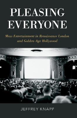 Pleasing Everyone: Mass Entertainment in Renaissance London and Golden-Age Hollywood - Jeffrey Knapp - cover