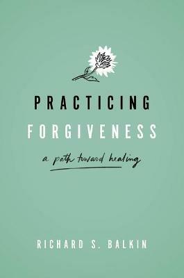 Practicing Forgiveness: A Path Toward Healing - Richard S. Balkin - cover