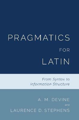 Pragmatics for Latin: From Syntax to Information Structure - A. M. Devine,Laurence D. Stephens - cover