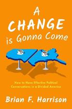 A Change is Gonna Come: How to Have Effective Political Conversations in a Divided America