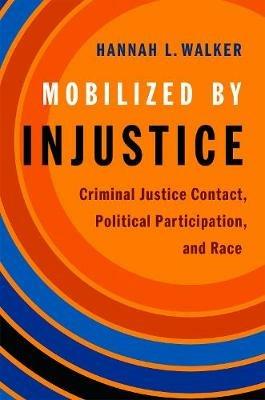 Mobilized by Injustice: Criminal Justice Contact, Political Participation, and Race - Hannah L. Walker - cover