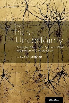 The Ethics of Uncertainty: Entangled Ethical and Epistemic Risks in Disorders of Consciousness - L. Syd M Johnson - cover