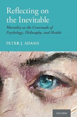 Reflecting on the Inevitable: Mortality at the Crossroads of Psychology, Philosophy, and Health - Peter J. Adams - cover