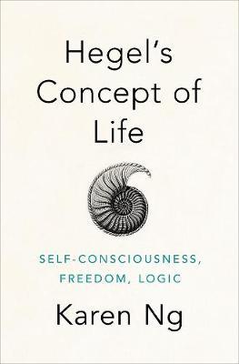 Hegel's Concept of Life: Self-Consciousness, Freedom, Logic - Karen Ng - cover