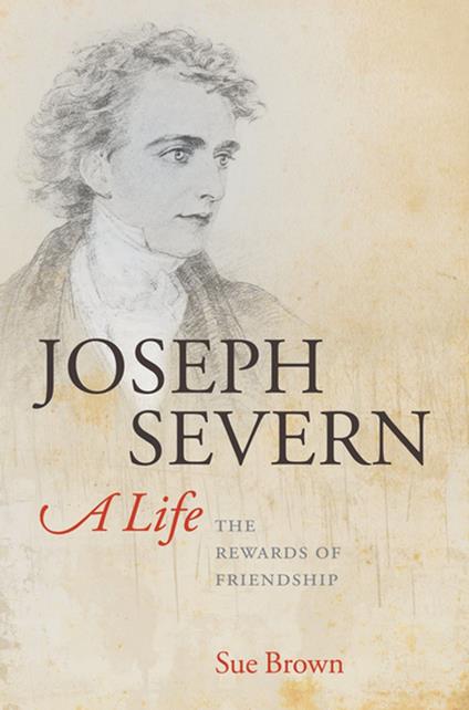 Joseph Severn, A Life:The Rewards of Friendship