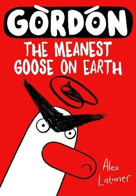 Gordon the Meanest Goose on Earth - Alex Latimer - cover