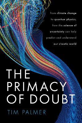 The Primacy of Doubt: From climate change to quantum physics, how the science of uncertainty can help predict and understand our chaotic world - Tim Palmer - cover