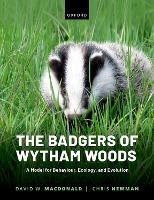 The Badgers of Wytham Woods: A Model for Behaviour, Ecology, and Evolution - David Macdonald,Chris Newman - cover