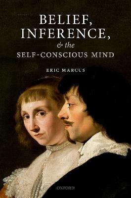 Belief, Inference, and the Self-Conscious Mind - Eric Marcus - cover