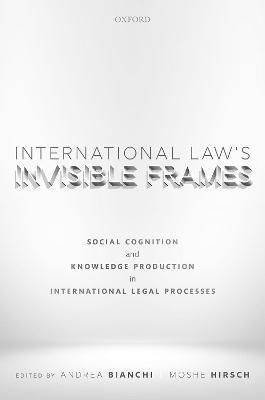 International Law's Invisible Frames: Social Cognition and Knowledge Production in International Legal Processes - cover