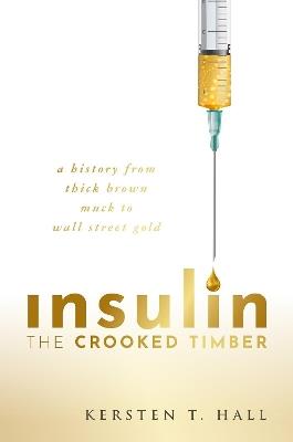 Insulin - The Crooked Timber: A History from Thick Brown Muck to Wall Street Gold - Kersten T. Hall - cover