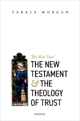 The New Testament and the Theology of Trust: 'This Rich Trust' - Teresa Morgan - cover