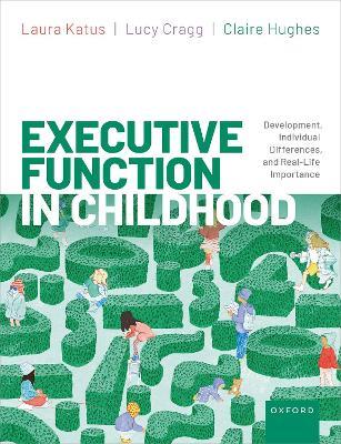Executive Function in Childhood: Development, Individual Differences, and Real-Life Importance - Laura Katus,Lucy Cragg,Claire Hughes - cover