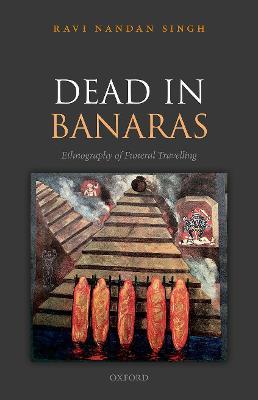 Dead in Banaras: An Ethnography of Funeral Travelling - Ravi Nandan Singh - cover