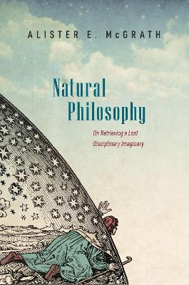 Natural Philosophy: On Retrieving a Lost Disciplinary Imaginary - Alister E. McGrath - cover