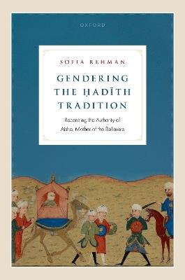 Gendering the ?adith Tradition: Recentring the Authority of Aisha, Mother of the Believers - Sofia Rehman - cover