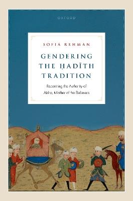 Gendering the ?adith Tradition: Recentring the Authority of Aisha, Mother of the Believers - Sofia Rehman - cover