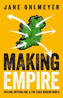 Making Empire: Ireland, Imperialism, and the Early Modern World - Jane Ohlmeyer - cover