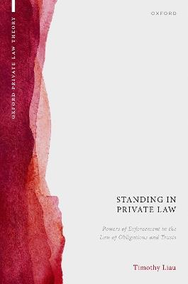 Standing in Private Law: Powers of Enforcement in the Law of Obligations and Trusts - Timothy Liau - cover
