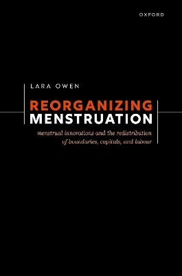 Reorganizing Menstruation: Menstrual Innovations and the Redistribution of Boundaries, Capitals, and Labour - Lara Owen - cover